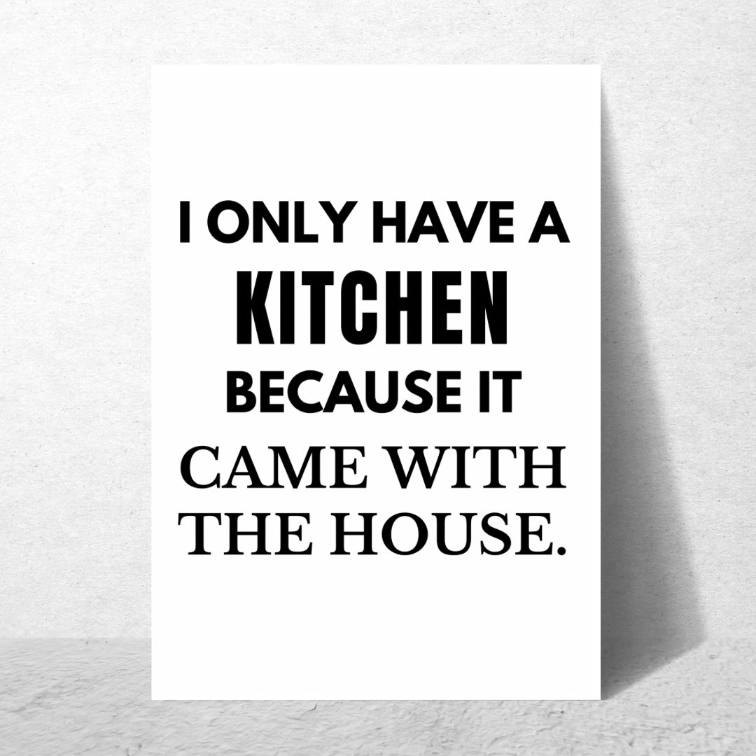 I Only Have A Kitchen Because It Came With The House - Premium Poster