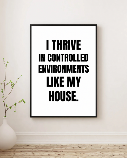 I Thrive in Controlled Environments Like My House - Premium Framed Poster