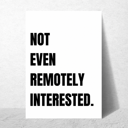 Not Even Remotely Interested - Premium Poster