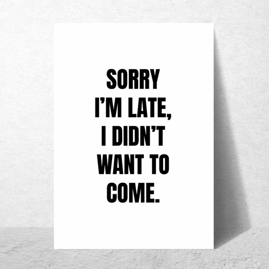 Sorry I'm Late I Didn't Want To Come - Premium Poster