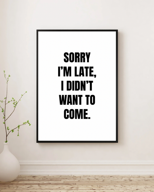 Sorry I'm Late I Didn't Want To Come - Premium Framed Poster